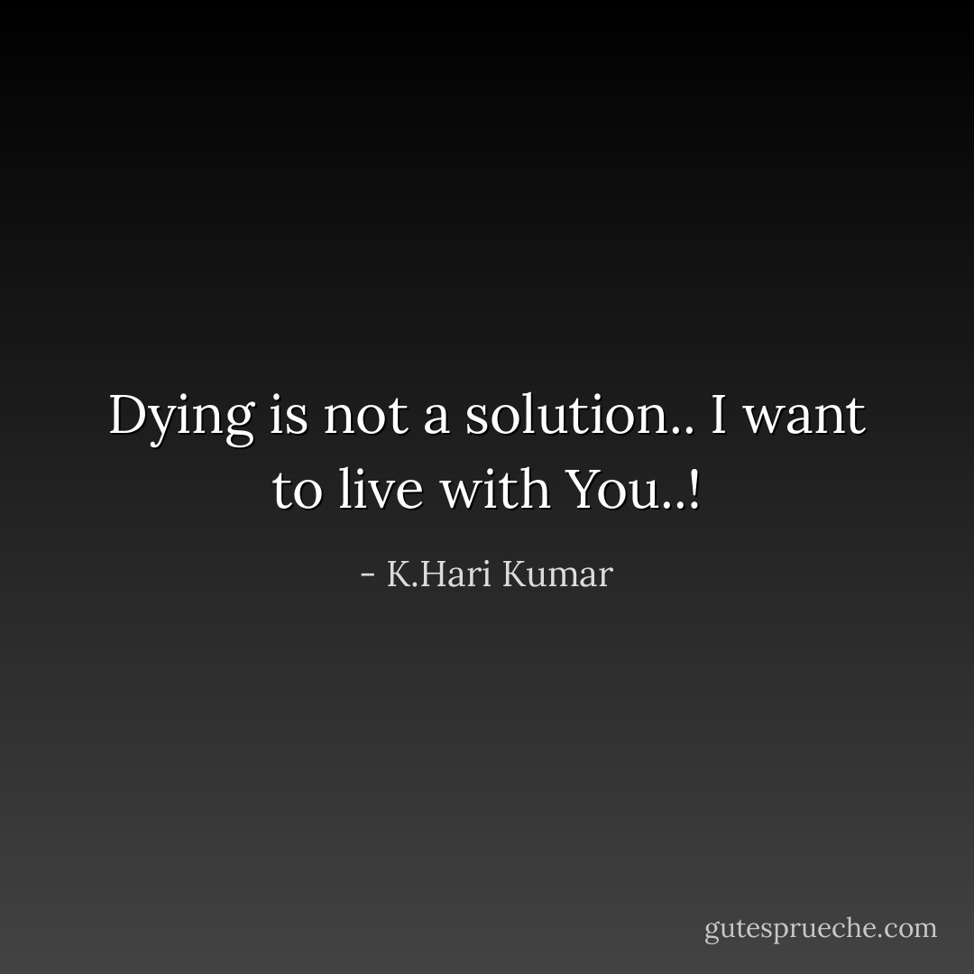 Dying is not a solution.. I want to live with You..! - K.Hari Kumar