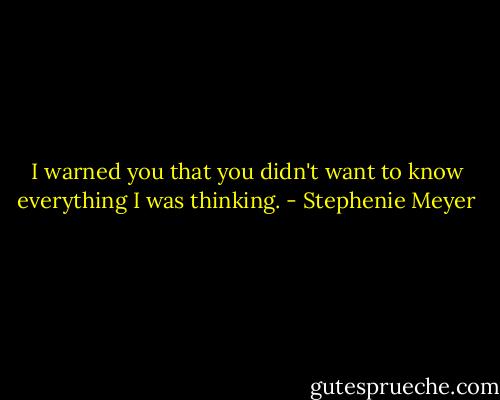 I warned you that you didn't want to know everything I was thinking. - Stephenie Meyer
