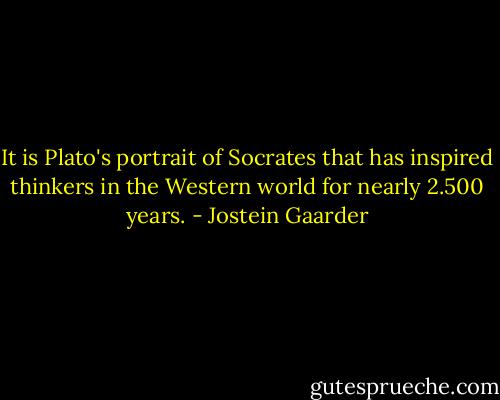It is Plato's portrait of Socrates that has inspired thinkers in the Western world for nearly 2.500 years. - Jostein Gaarder