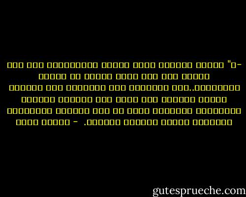 -	" وكلما أستولي عليه الخزي والغثيان، هرب مرة أخري، هرب إلي لعبة جديدة من ألعاب المصادفة..هرب مرتبكًا إلي الشهرة، إلي الخمر، ومنها عائدًا مرة أخرى إلي اكتساب الثورة وتكديسها واستنفذ نفسه في هذه الحلقة الجهنمية الحمقاء وأصبح عجوزًا عليلًا.  - هرمان هيسه