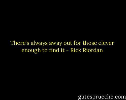There's always away out for those clever enough to find it - Rick Riordan