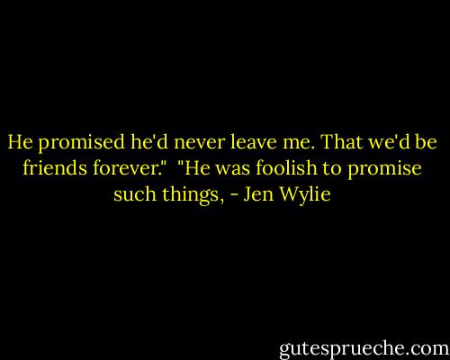 He promised he'd never leave me. That we'd be friends forever." <br />"He was foolish to promise such things, - Jen Wylie
