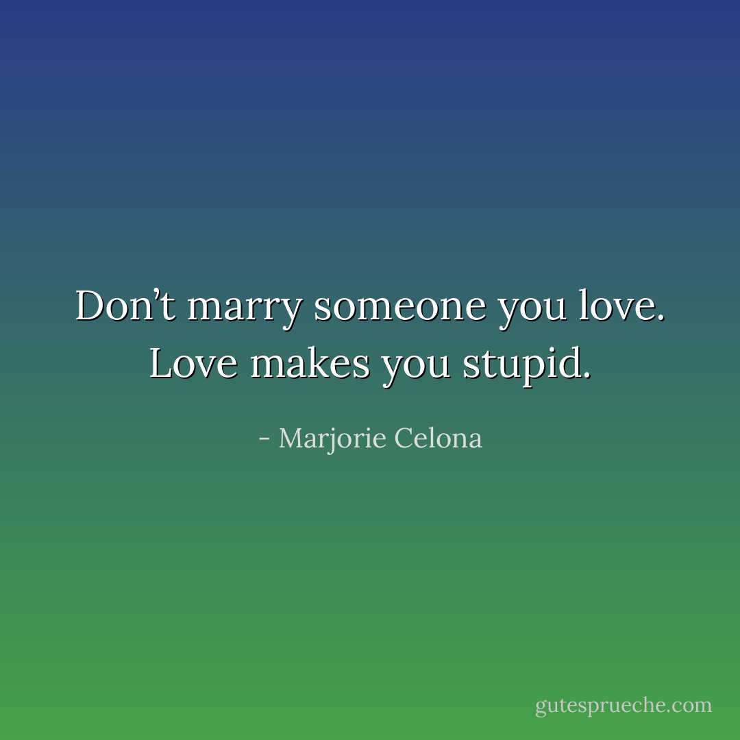 Don’t marry someone you love. Love makes you stupid. - Marjorie Celona
