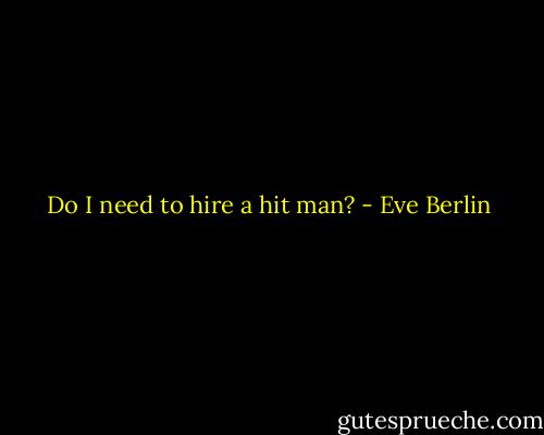 Do I need to hire a hit man? - Eve Berlin