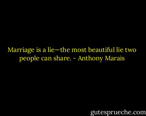 Marriage is a lie—the most beautiful lie two people can share. - Anthony Marais