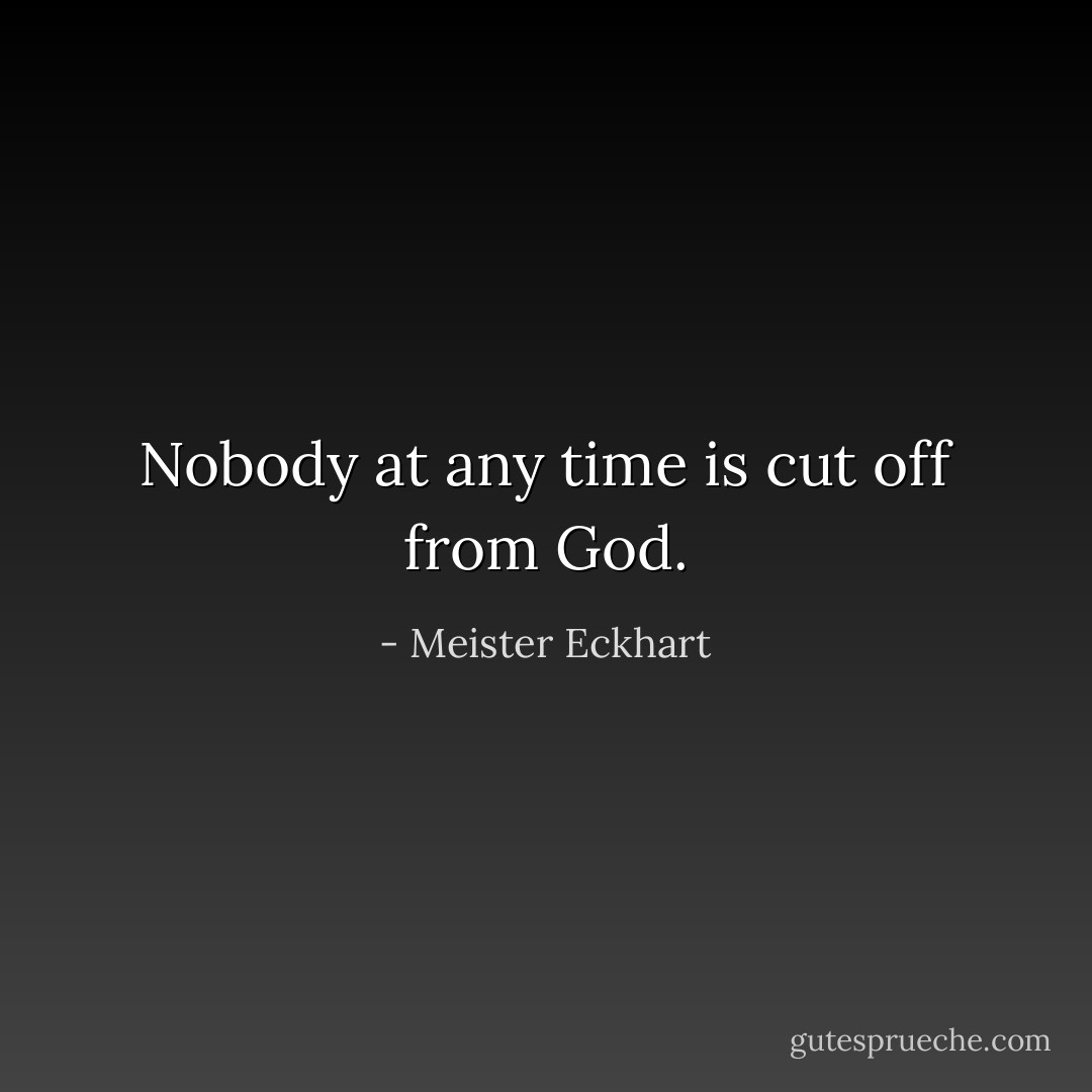 Nobody at any time is cut off from God. - Meister Eckhart