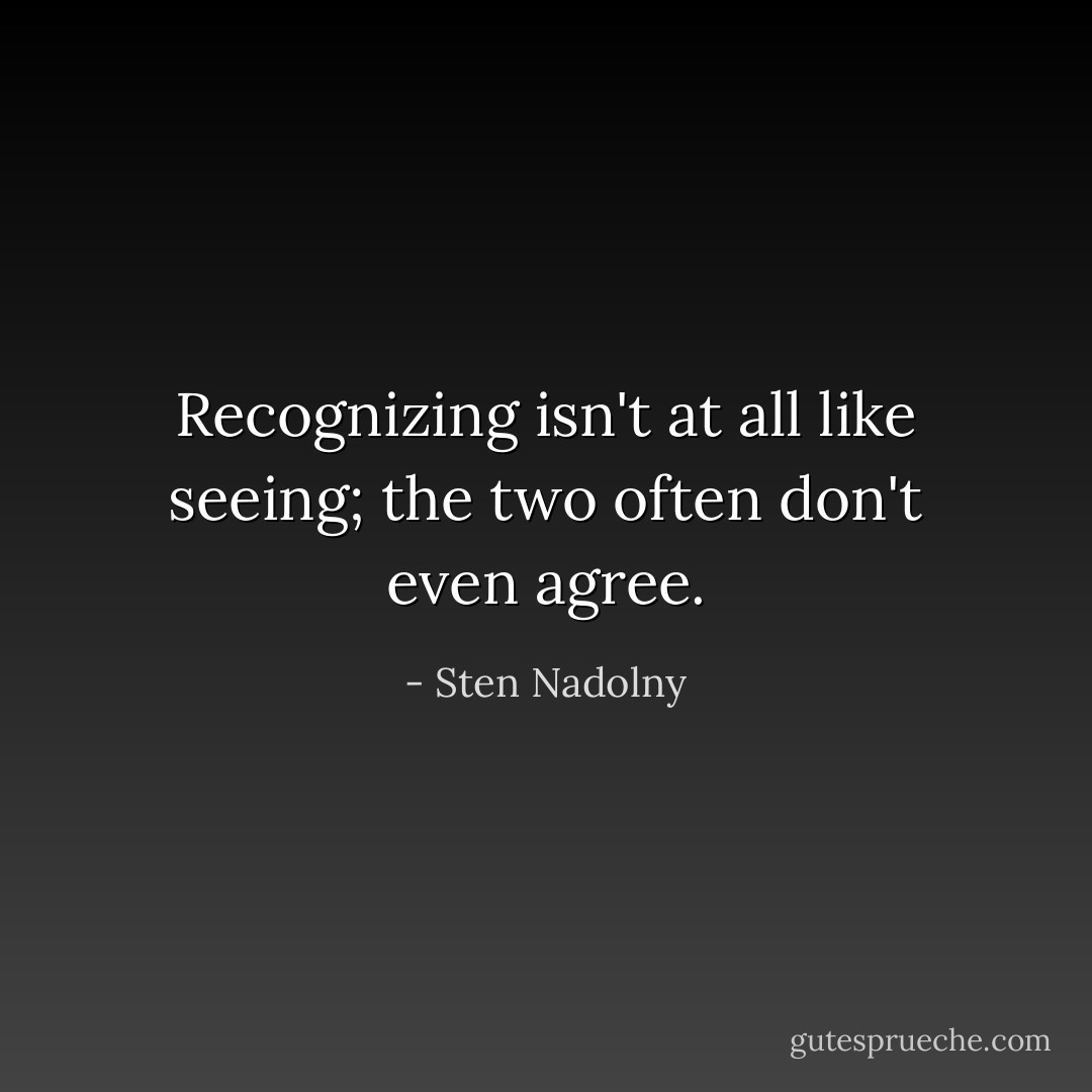 Recognizing isn't at all like seeing; the two often don't even agree. - Sten Nadolny