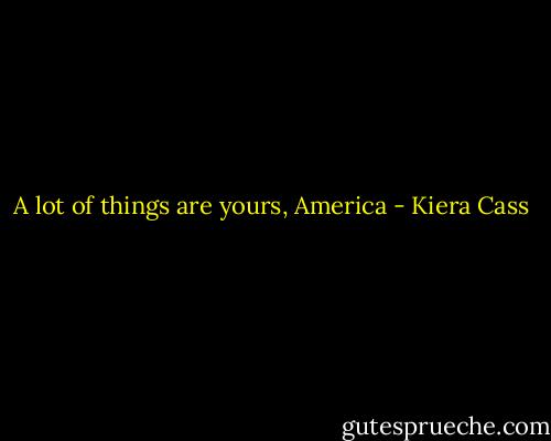 A lot of things are yours, America - Kiera Cass