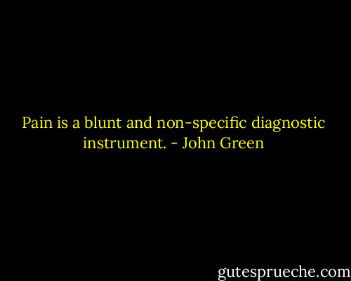 Pain is a blunt and non-specific diagnostic instrument. - John Green