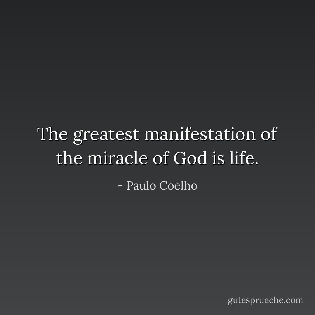 The greatest manifestation of the miracle of God is life. - Paulo Coelho
