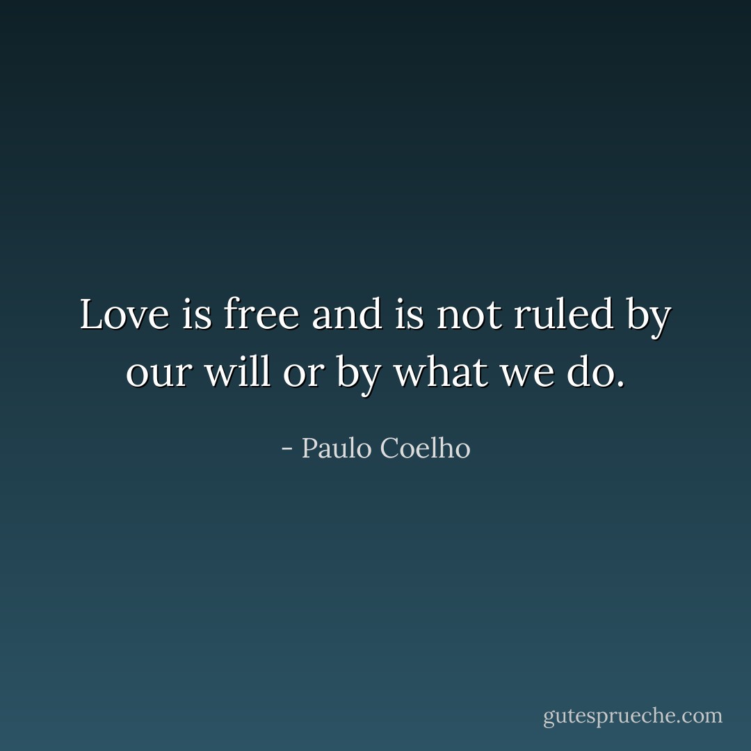 Love is free and is not ruled by our will or by what we do. - Paulo Coelho
