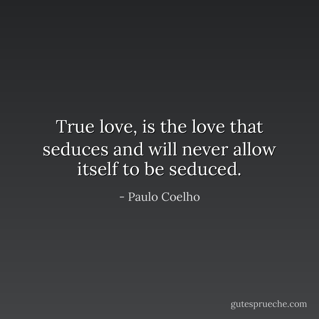 True love, is the love that seduces and will never allow itself to be seduced. - Paulo Coelho