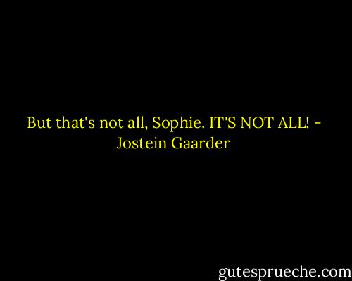 But that's not all, Sophie. IT'S NOT ALL! - Jostein Gaarder