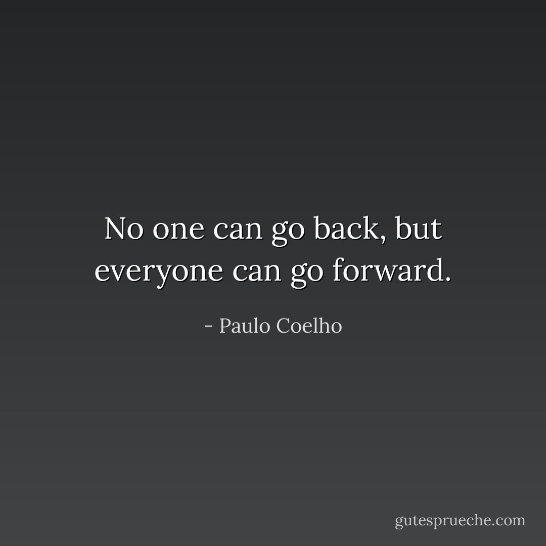 No one can go back, but everyone can go forward. - Paulo Coelho
