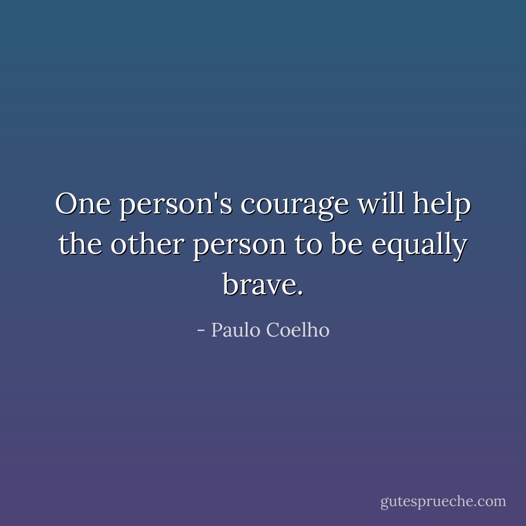 One person's courage will help the other person to be equally brave. - Paulo Coelho