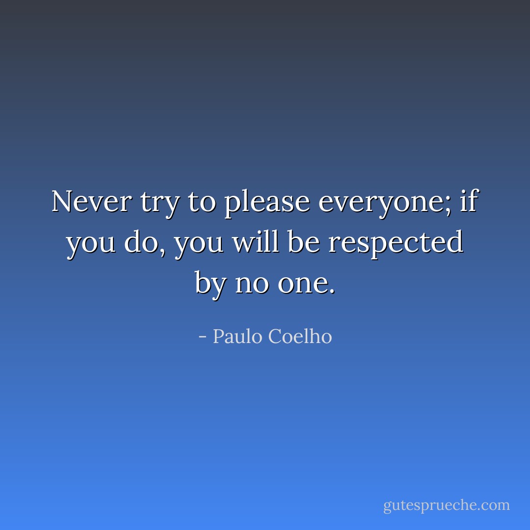 Never try to please everyone; if you do, you will be respected by no one. - Paulo Coelho
