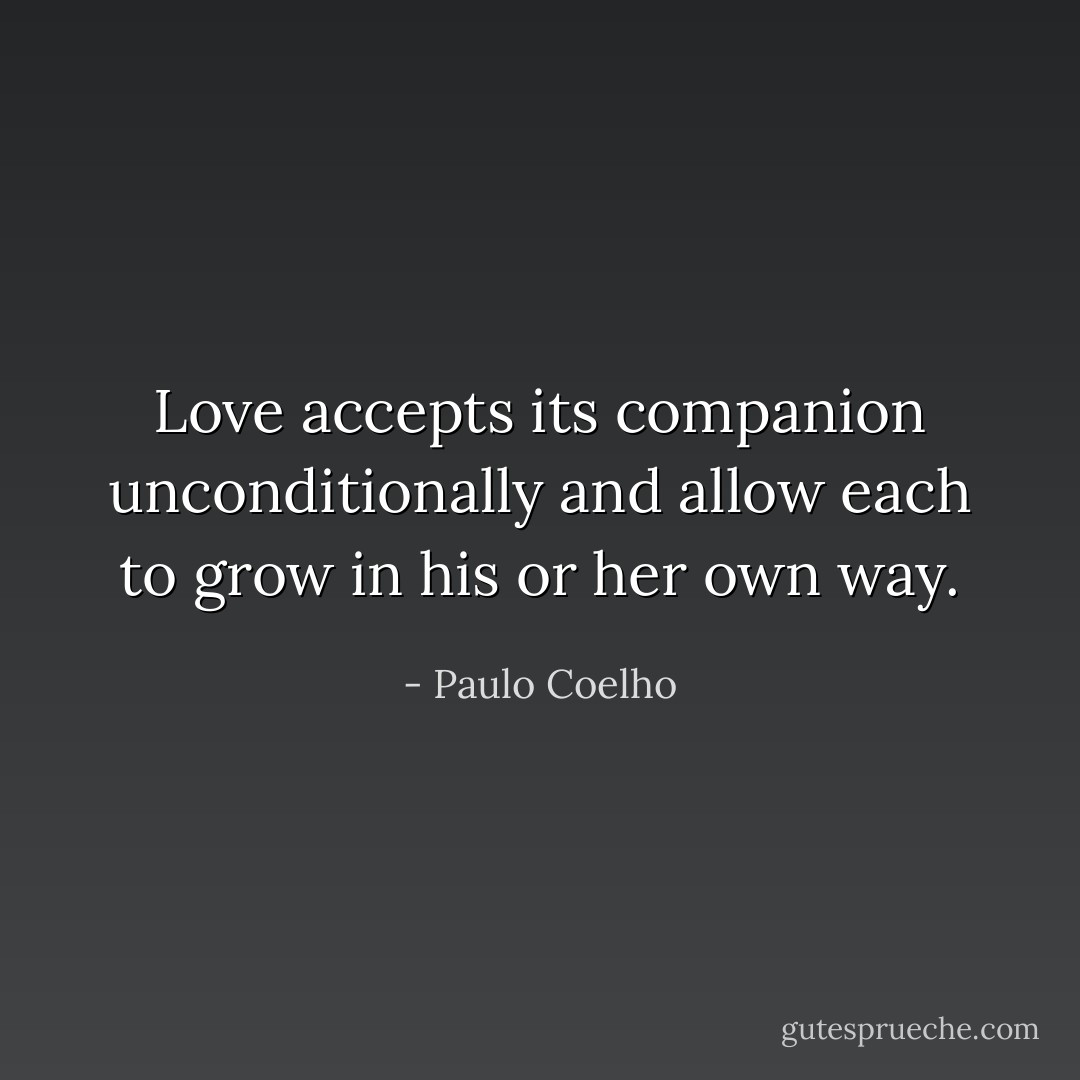 Love accepts its companion unconditionally and allow each to grow in his or her own way. - Paulo Coelho