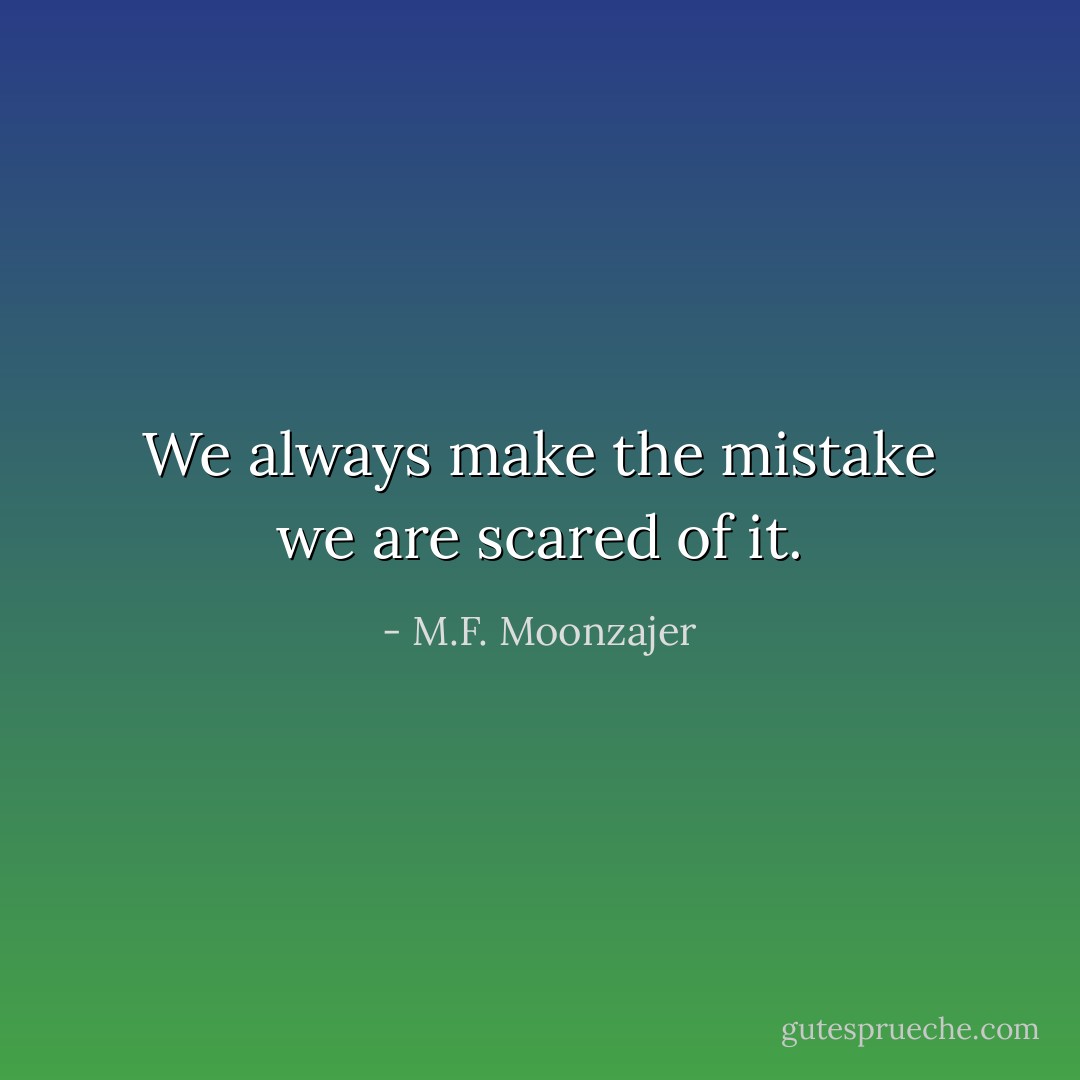 We always make the mistake we are scared of it. - M.F. Moonzajer