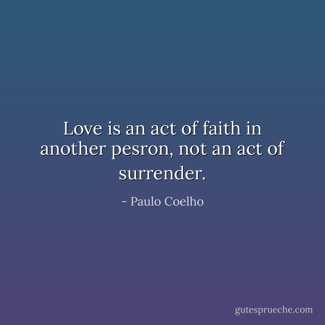 Love is an act of faith in another pesron, not an act of surrender. - Paulo Coelho
