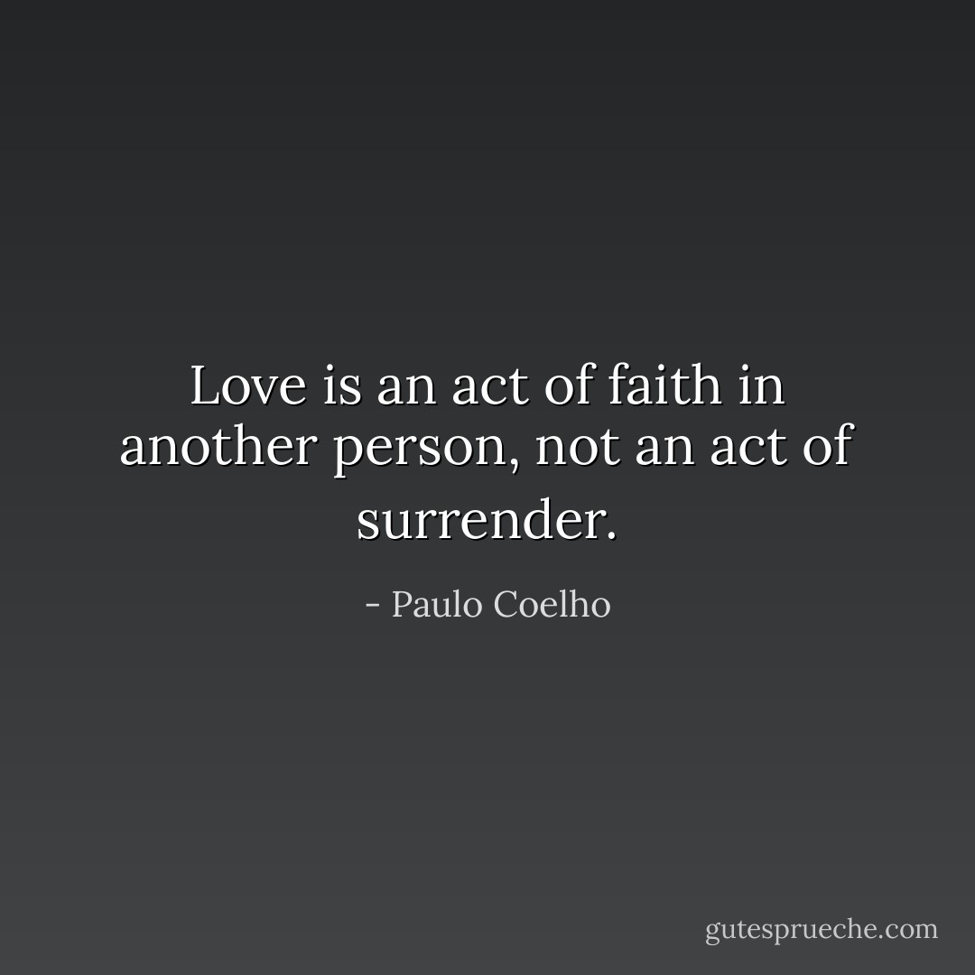 Love is an act of faith in another person, not an act of surrender. - Paulo Coelho