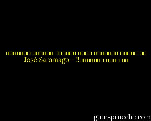يا إلهنا العزيز، ارحم رجالاً أنفقوا أعمارهم في تخيل الأشياء!! - José Saramago