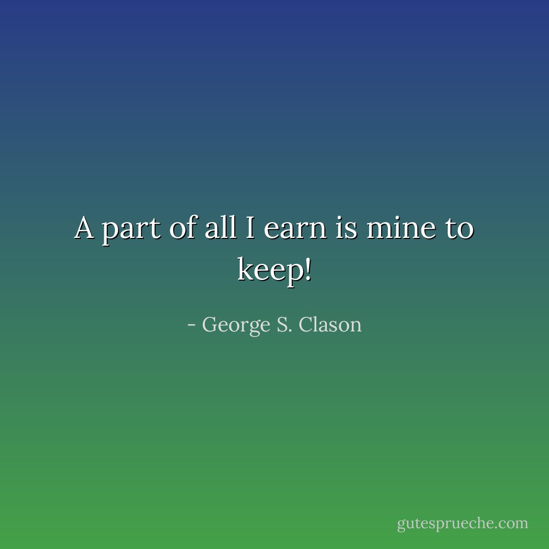 A part of all I earn is mine to keep! - George S. Clason