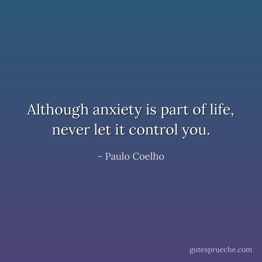 Although anxiety is part of life, never let it control you. - Paulo Coelho