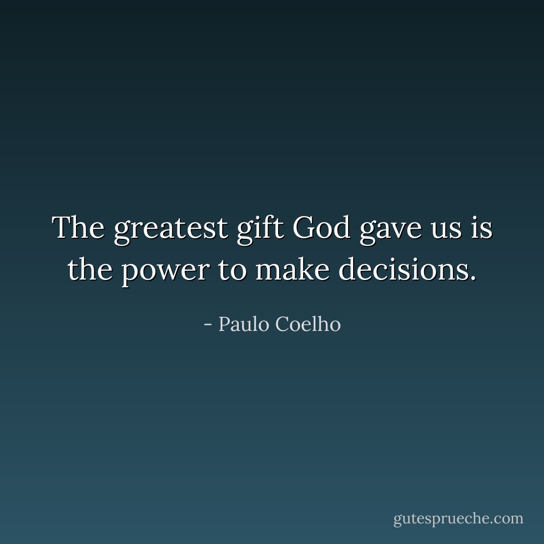The greatest gift God gave us is the power to make decisions. - Paulo Coelho