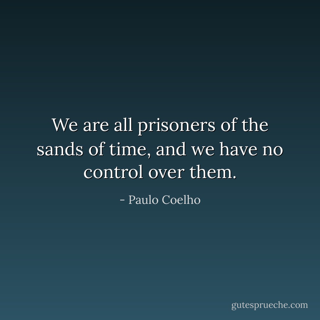 We are all prisoners of the sands of time, and we have no control over them. - Paulo Coelho