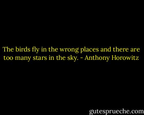 The birds fly in the wrong places and there are too many stars in the sky. - Anthony Horowitz