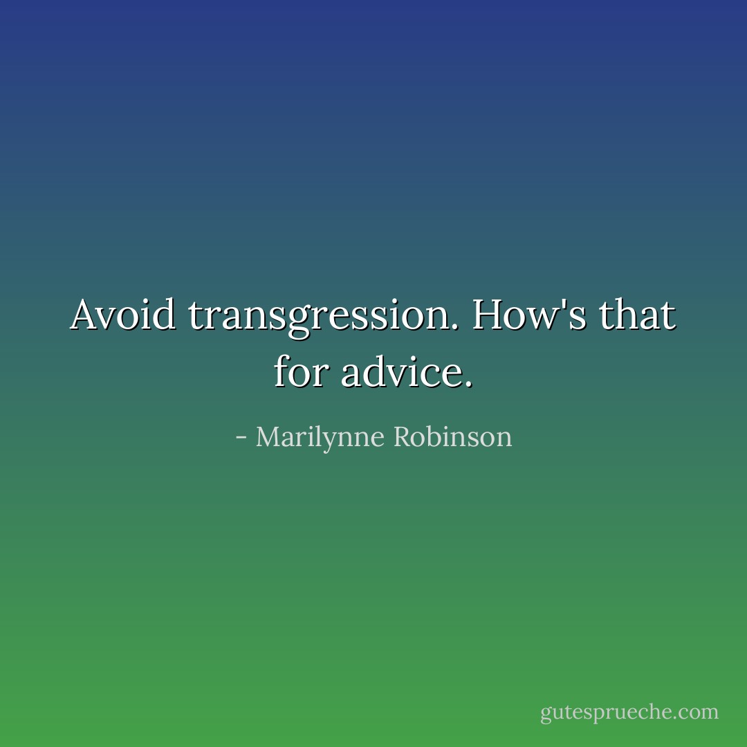 Avoid transgression. How's that for advice. - Marilynne Robinson