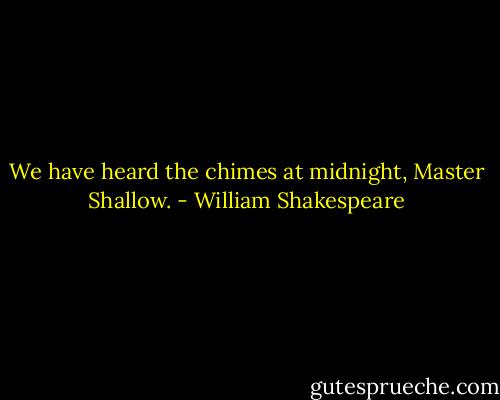 We have heard the chimes at midnight, Master Shallow. - William Shakespeare