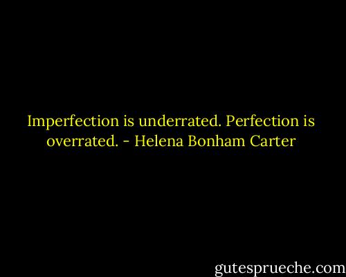 Imperfection is underrated. Perfection is overrated. - Helena Bonham Carter