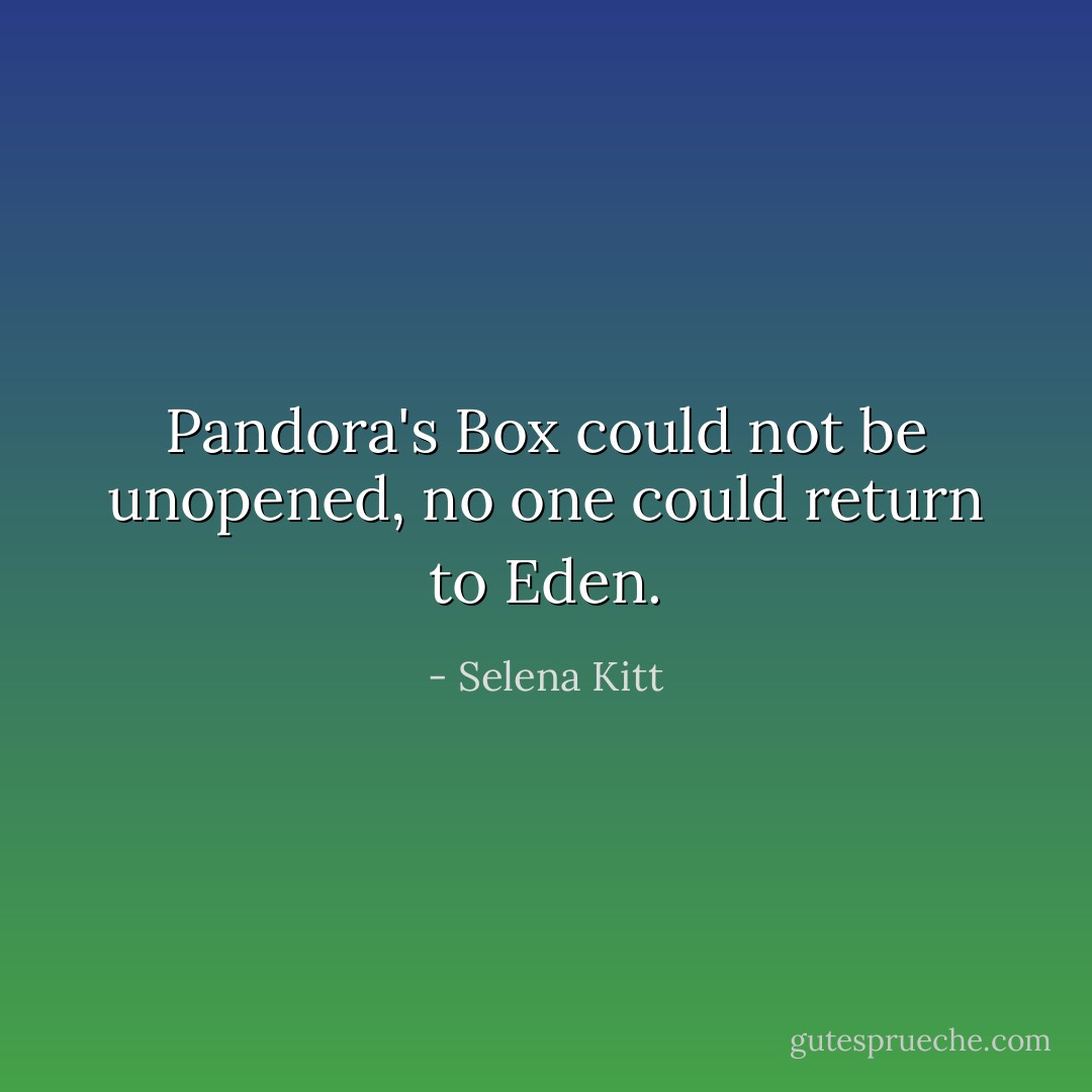 Pandora's Box could not be unopened, no one could return to Eden. - Selena Kitt