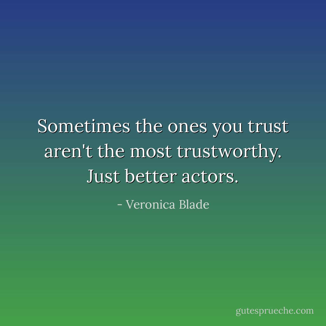 Sometimes the ones you trust aren't the most trustworthy. Just better actors. - Veronica Blade