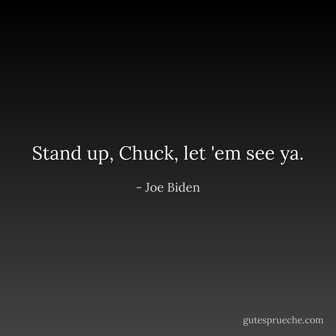Stand up, Chuck, let 'em see ya. - Joe Biden