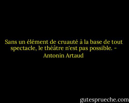 Sans un élément de cruauté à la base de tout spectacle, le théâtre n'est pas possible. - Antonin Artaud