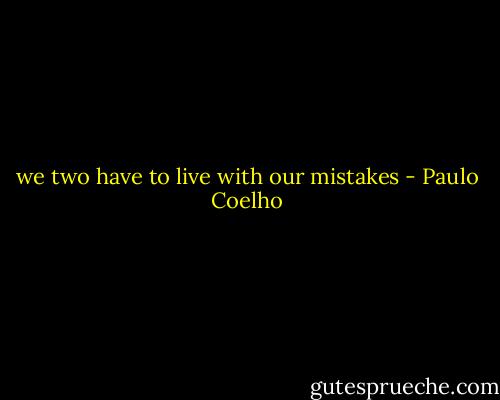 we two have to live with our mistakes - Paulo Coelho