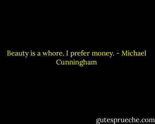 Beauty is a whore. I prefer money. - Michael Cunningham
