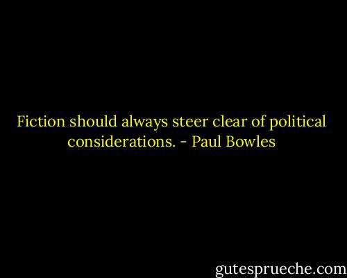 Fiction should always steer clear of political considerations. - Paul Bowles