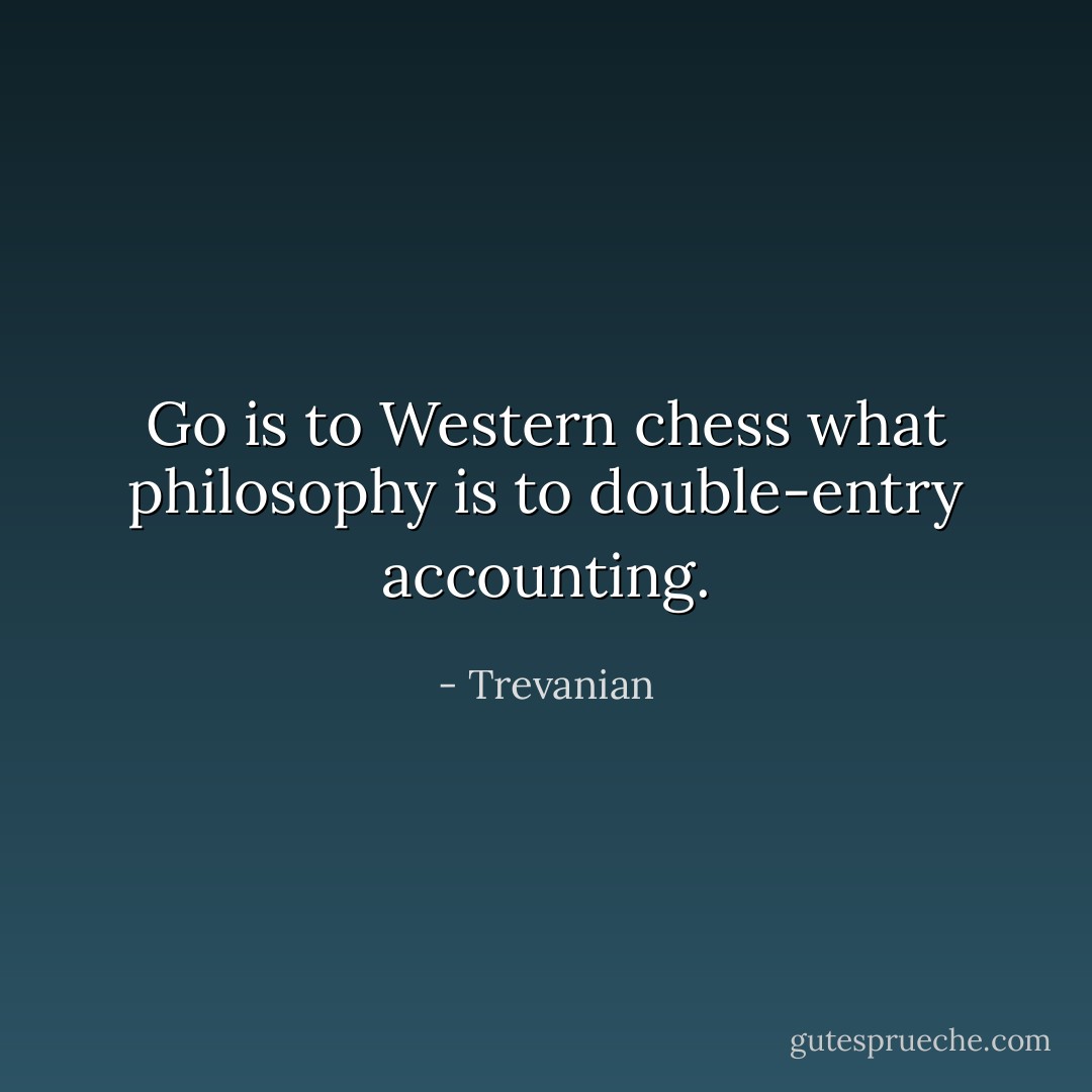 Go is to Western chess what philosophy is to double-entry accounting. - Trevanian