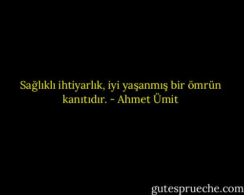 Sağlıklı ihtiyarlık, iyi yaşanmış bir ömrün kanıtıdır. - Ahmet Ümit
