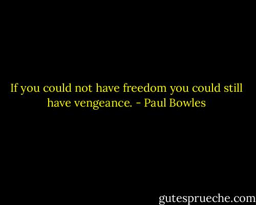 If you could not have freedom you could still have vengeance. - Paul Bowles