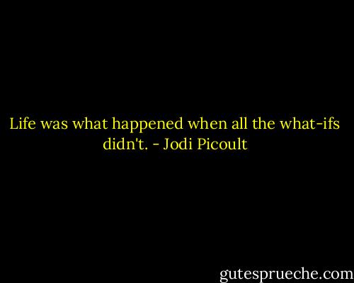 Life was what happened when all the what-ifs didn't. - Jodi Picoult