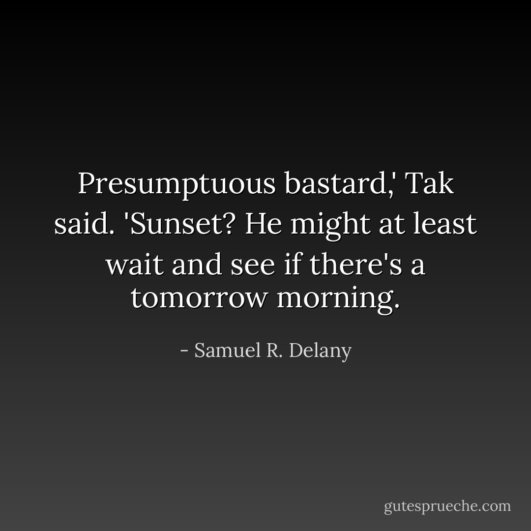 Presumptuous bastard,' Tak said. 'Sunset? He might at least wait and see if there's a tomorrow morning. - Samuel R. Delany