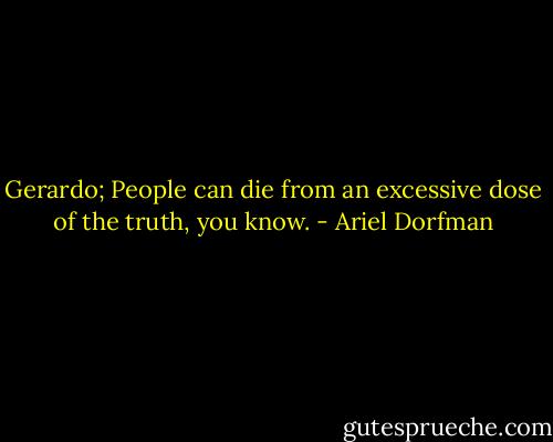 Gerardo; People can die from an excessive dose of the truth, you know. - Ariel Dorfman