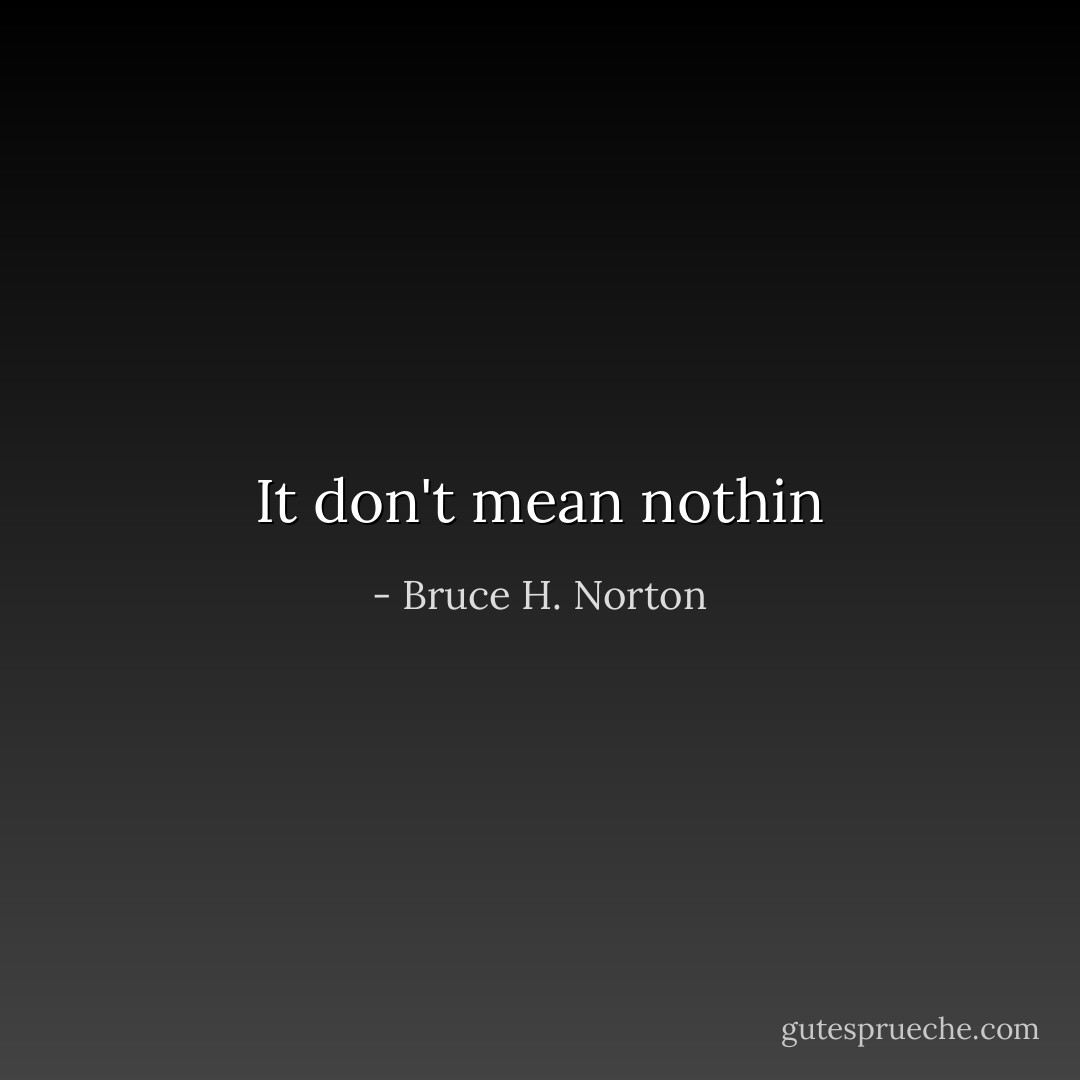 It don't mean nothin - Bruce H. Norton