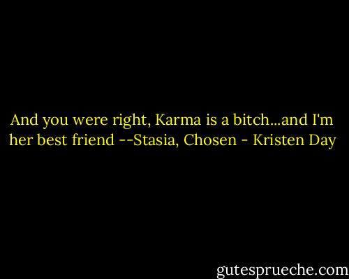 And you were right, Karma is a bitch...and I'm her best friend --Stasia, Chosen - Kristen Day
