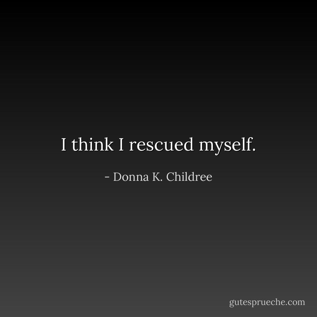 I think I rescued myself. - Donna K. Childree