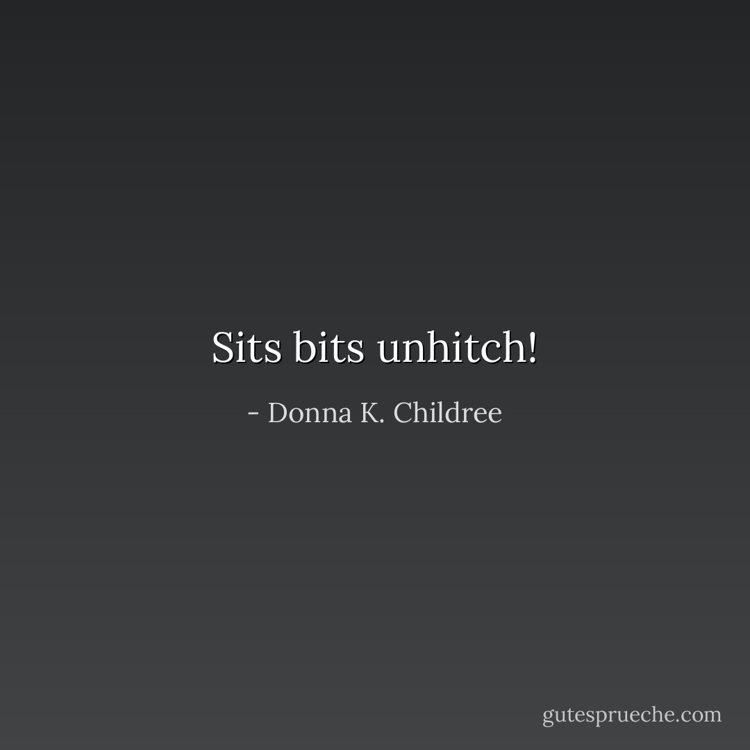 Sits bits unhitch! - Donna K. Childree